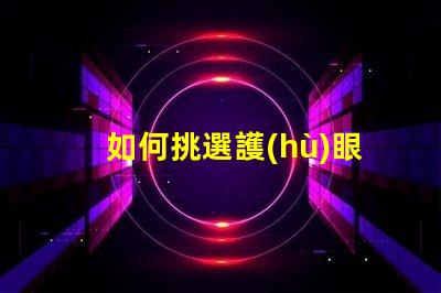 如何挑選護(hù)眼臺燈護(hù)眼臺燈選擇指南,適合您的需求嗎