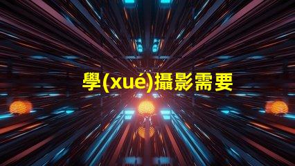 學(xué)攝影需要買什么設(shè)備攝影初學(xué)者必備設(shè)備清單