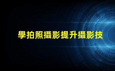 學拍照攝影提升攝影技巧的秘訣是什么