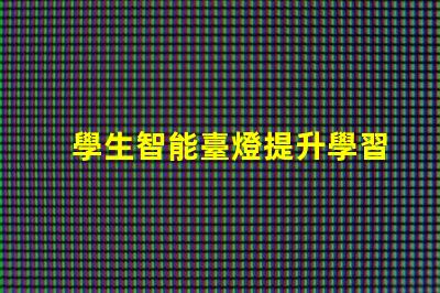 學生智能臺燈提升學習效率的智能燈具選擇