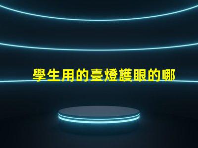 學生用的臺燈護眼的哪種比較好選擇最優護眼臺燈指南