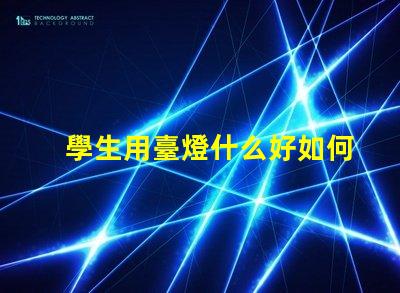 學生用臺燈什么好如何選擇適合學生的高效臺燈
