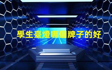 學生臺燈哪個牌子的好高效學習照明選擇指南
