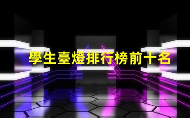 學生臺燈排行榜前十名揭曉最佳學習伙伴的秘密