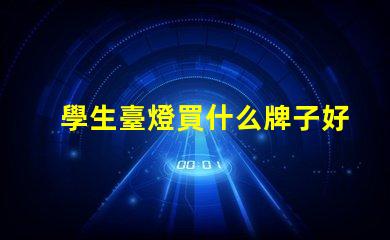 學生臺燈買什么牌子好優質學生臺燈品牌推薦