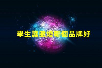 學生護眼燈哪個品牌好護眼燈品牌推薦與對比分析