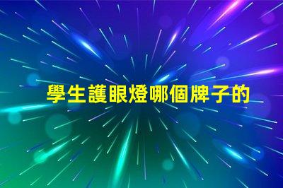 學生護眼燈哪個牌子的好最受歡迎的護眼燈品牌推薦