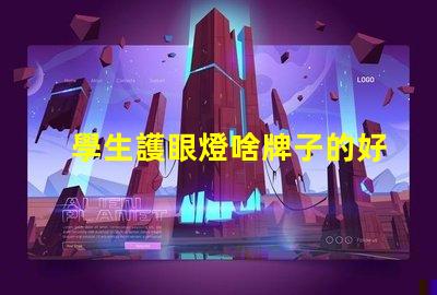學生護眼燈啥牌子的好學生護眼燈品牌選擇指南