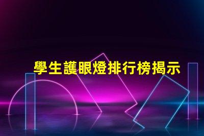 學生護眼燈排行榜揭示市場上最受歡迎的護眼燈選擇