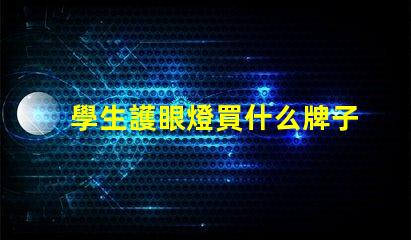 學生護眼燈買什么牌子優質護眼燈品牌推薦,助力視力保護