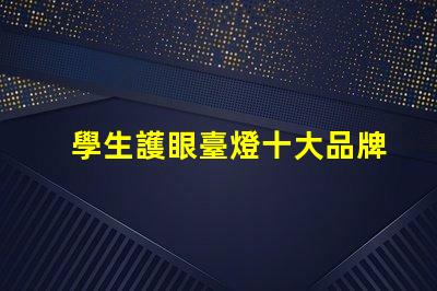 學生護眼臺燈十大品牌排行榜各品牌真實效果對比揭秘