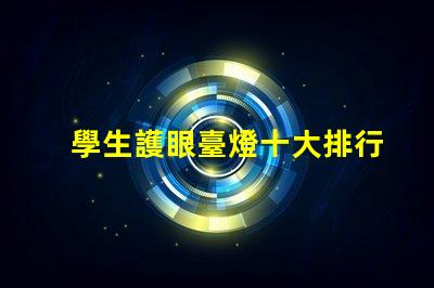 學生護眼臺燈十大排行榜選擇最適合你的護眼燈具