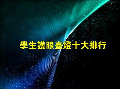 學生護眼臺燈十大排行護眼燈具選擇指南,提升學習效率嗎