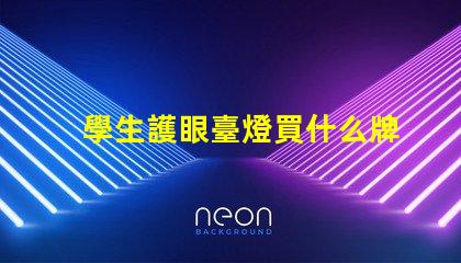 學生護眼臺燈買什么牌子好護眼燈具品牌選擇指南