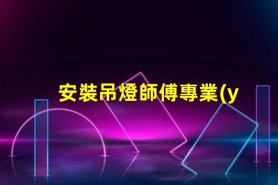 安裝吊燈師傅專業(yè)吊燈安裝服務(wù)的選擇指南