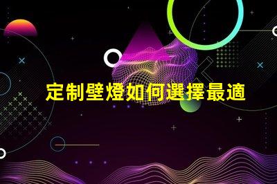 定制壁燈如何選擇最適合您的個(gè)性化設(shè)計(jì)方案