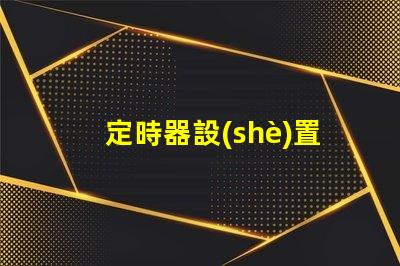 定時器設(shè)置時間步驟輕松掌握定時器設(shè)置技巧