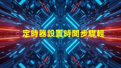 定時器設置時間步驟輕松掌握定時器設置技巧