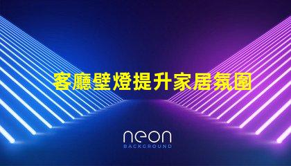 客廳壁燈提升家居氛圍的理想選擇嗎