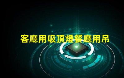 客廳用吸頂燈餐廳用吊燈好不好看風格搭配與空間美學探討