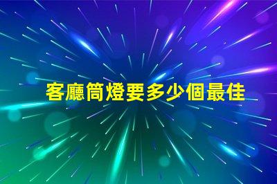 客廳筒燈要多少個最佳照明配置與布局分析