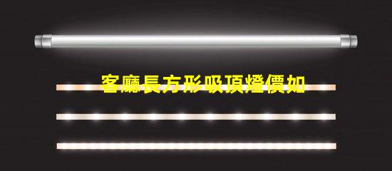 客廳長方形吸頂燈價如何選擇合適的吸頂燈預算