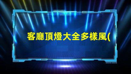 客廳頂燈大全多樣風(fēng)
