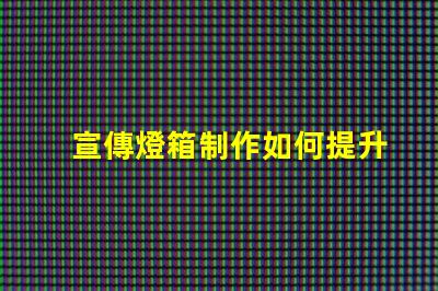 宣傳燈箱制作如何提升宣傳效果的燈箱設計技巧