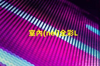 室內(nèi)全彩LED屏提升商業(yè)空間吸引力的必備利器