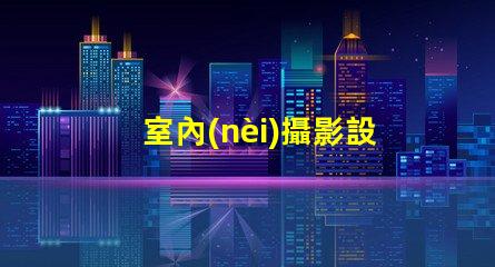 室內(nèi)攝影設(shè)備提升拍攝質(zhì)量的必備工具