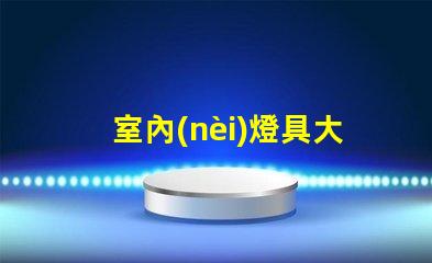 室內(nèi)燈具大全全面解析各類室內(nèi)照明選擇
