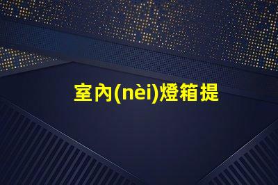 室內(nèi)燈箱提升空間氛圍的關(guān)鍵元素