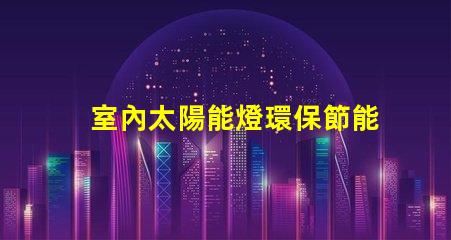 室內太陽能燈環保節能照明解決方案