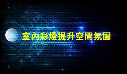 室內彩燈提升空間氛圍的絕佳選擇