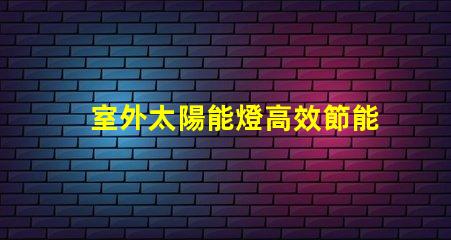 室外太陽能燈高效節能照明解決方案