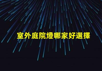 室外庭院燈哪家好選擇適合你需求的高性價(jià)比品牌