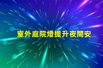 室外庭院燈提升夜間安全與美感的照明解決方案
