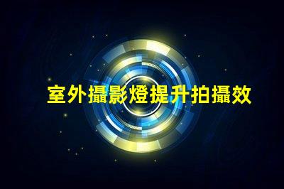 室外攝影燈提升拍攝效果的最佳選擇是什么