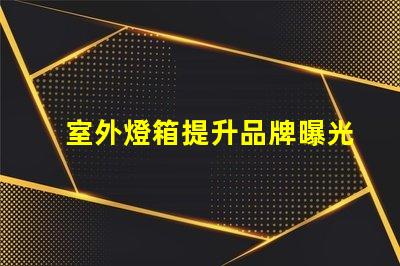 室外燈箱提升品牌曝光的秘密武器