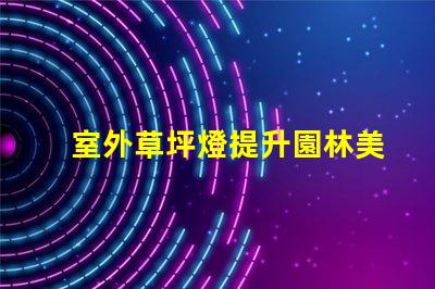 室外草坪燈提升園林美感的照明選擇,您準(zhǔn)備好了嗎