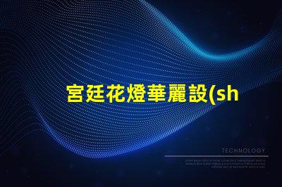宮廷花燈華麗設(shè)計(jì)與LED技術(shù)的完美結(jié)合