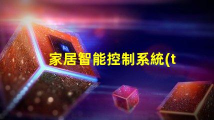 家居智能控制系統(tǒng)提升生活品質(zhì)的智能家居解決方案