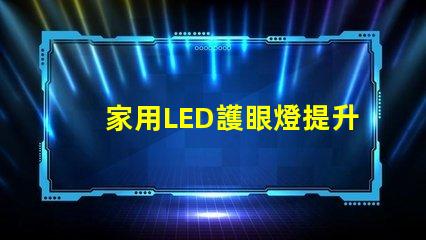 家用LED護眼燈提升視力的健康照明選擇