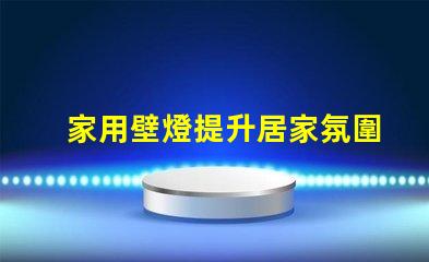 家用壁燈提升居家氛圍的完美選擇,你準備好了嗎