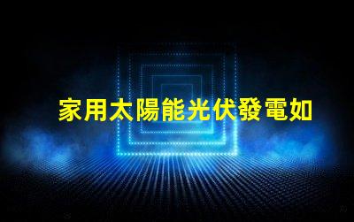家用太陽能光伏發電如何高效利用清潔能源