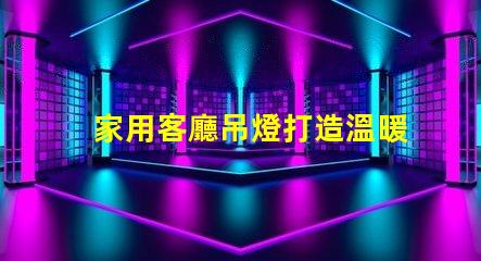 家用客廳吊燈打造溫暖氛圍的完美選擇