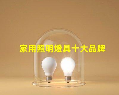 家用照明燈具十大品牌您了解哪些業(yè)界巨頭