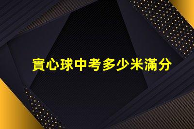 實心球中考多少米滿分探尋中考實心球成績的標準