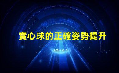 實心球的正確姿勢提升運動表現(xiàn)的關(guān)鍵技巧