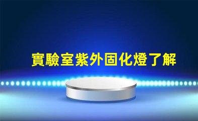 實驗室紫外固化燈了解紫外固化技術的關鍵優勢